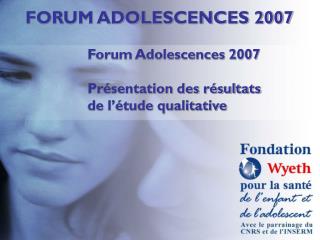 Forum Adolescences 2007 Présentation des résultats de l’étude qualitative