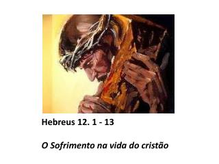 Hebreus 12. 1 - 13 O Sofrimento na vida do cristão