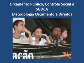 Orçamento Público, Controle Social e SGDCA Metodologia Orçamento e Direitos