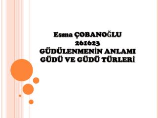 Esma ÇOBANOĞLU 261623 GÜDÜLENMENİN ANLAMI GÜDÜ VE GÜDÜ TÜRLERİ