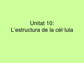 Unitat 10: L’estructura de la cèl·lula