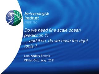 Do we need fine scale ocean prediction ?! ... and if so, do we have the right tools ?
