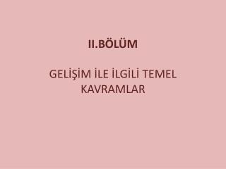 II.BÖLÜM GELİŞİM İLE İLGİLİ TEMEL KAVRAMLAR