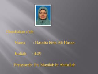 Disediakan oleh : Nama 	: Hasnita binti Ali Hasan Kuliah : 4.05