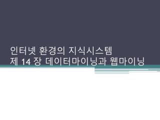 인터넷 환경의 지식시스템 제 14 장 데이터마이닝과 웹마이닝