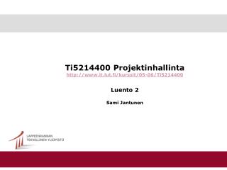 Ti5214400 Projektinhallinta it.lut.fi/kurssit/05-06/Ti5214400 Luento 2 Sami Jantunen