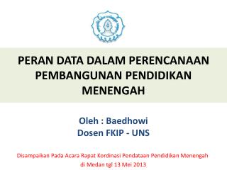 PERAN DATA DALAM PERENCANAAN PEMBANGUNAN PENDIDIKAN MENENGAH Oleh : Baedhowi Dosen FKIP - UNS