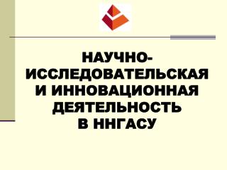 НАУЧНО-ИССЛЕДОВАТЕЛЬСКАЯ И ИННОВАЦИОННАЯ ДЕЯТЕЛЬНОСТЬ В ННГАСУ