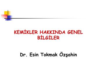 KEMİKLER HAKKINDA GENEL BİLGİLER Dr. Esin Tokmak Özşahin