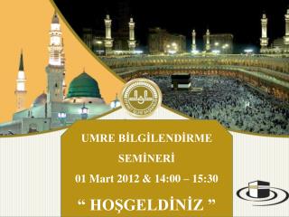 UMRE BİLGİLENDİRME SEMİNERİ 01 Mart 2012 &amp; 14:00 – 15:30 “ HOŞGELDİNİZ ”