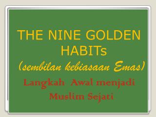 THE NINE GOLDEN HABIT s (sembilan kebiasaan Emas) Langkah Awal menjadi Muslim Sejati