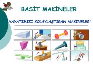 BASİT MAKİNELER “ HAYATIMIZI KOLAYLAŞTIRAN MAKİNELER”