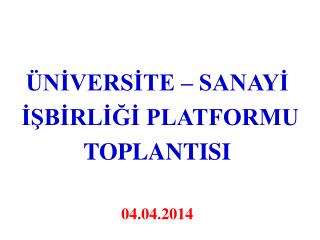 ÜNİVERSİTE – SANAYİ İŞBİRLİĞİ PLATFORMU TOPLANTISI 04.04.2014