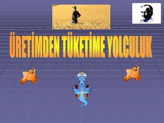 ÜRETİMDEN TÜKETİME YOLCULUK