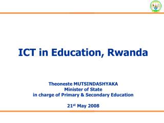 ICT in Education, Rwanda Theoneste MUTSINDASHYAKA Minister of State