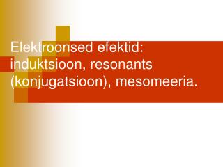 Elektroonsed efektid: induktsioon, resonants (konjugatsioon), m esomeeria.