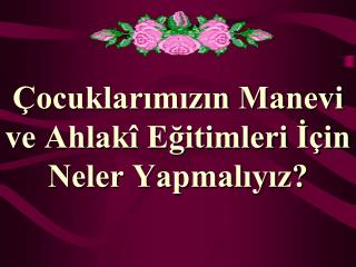 Çocuklarımızın Manevi ve Ahlakî Eğitimleri İçin Neler Yapmalıyız?