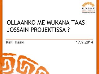 OLLAANKO ME MUKANA TAAS JOSSAIN PROJEKTISSA ?