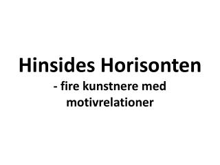 Hinsides Horisonten - fire kunstnere med motivrelationer