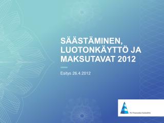 SÄÄSTÄMINEN, LUOTONKÄYTTÖ JA MAKSUTAVAT 2012