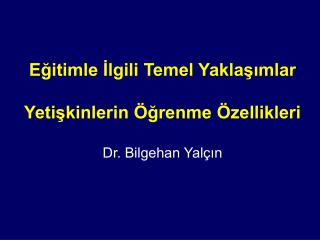 Eğitimle İlgili Temel Yaklaşımlar Yetişkinlerin Öğrenme Özellikleri Dr. Bilgehan Yalçın