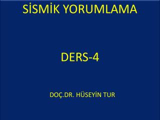 SİSMİK YORUMLAMA DERS-4 		DOÇ.DR . HÜSEYİN TUR
