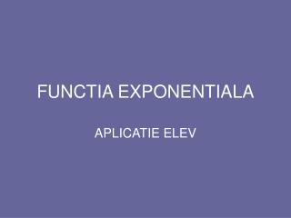 FUNCTIA EXPONENTIALA