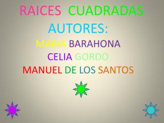 RAICES CUADRADAS AUTORES: MARIA BARAHONA CELIA GORDO MANUEL DE LOS SANTOS