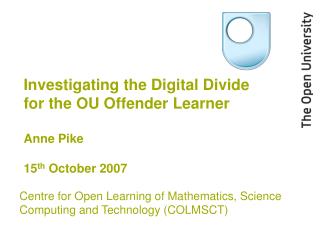 Investigating the Digital Divide for the OU Offender Learner Anne Pike 15 th October 2007