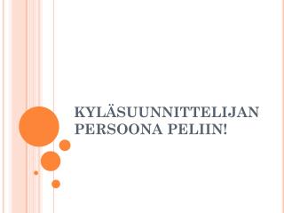 KYLÄSUUNNITTELIJAN PERSOONA PELIIN!