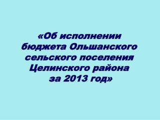 «Об исполнении бюджета Ольшанского сельского поселения Целинского района за 2013 год»