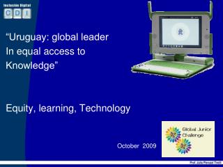 “Uruguay: global leader In equal access to Knowledge” Equity, learning, Technology October 2009