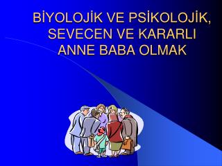 BİYOLOJİK VE PSİKOLOJİK, SEVECEN VE KARARLI ANNE BABA OLMAK