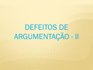 DEFEITOS DE ARGUMENTAÇÃO - II