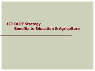 ICT OLPF Strategy Benefits to Education &amp; Agriculture
