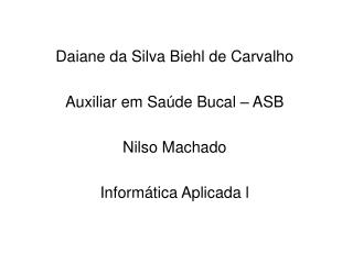 Daiane da Silva Biehl de Carvalho Auxiliar em Saúde Bucal – ASB Nilso Machado