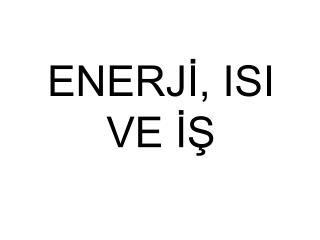 ENERJİ, ISI VE İŞ