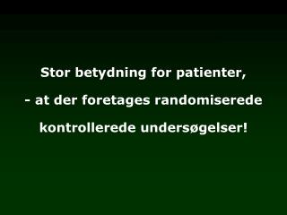 Stor betydning for patienter, - at der foretages randomiserede kontrollerede undersøgelser!