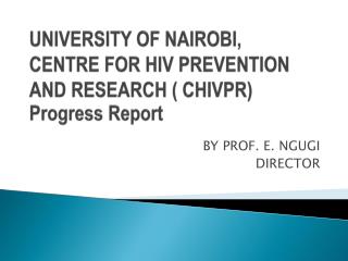 UNIVERSITY OF NAIROBI, CENTRE FOR HIV PREVENTION AND RESEARCH ( CHIVPR) Progress Report