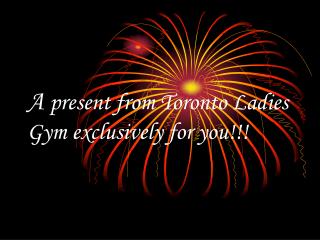A present from Toronto Ladies Gym exclusively for you!!!