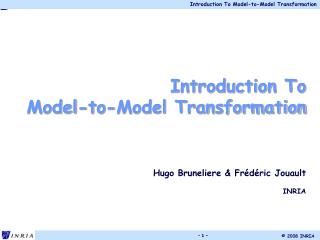 Introduction To Model-to-Model Transformation Hugo Bruneliere &amp; Frédéric Jouault INRIA