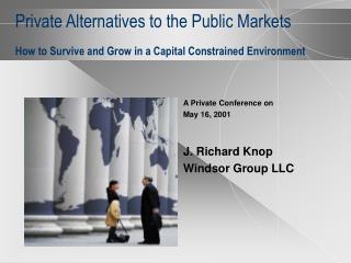 Private Alternatives to the Public Markets How to Survive and Grow in a Capital Constrained Environment