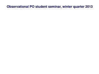 Observational PO student seminar, winter quarter 2013