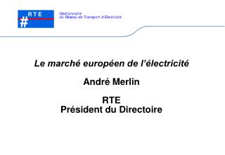 Le marché européen de l’électricité André Merlin RTE Président du Directoire