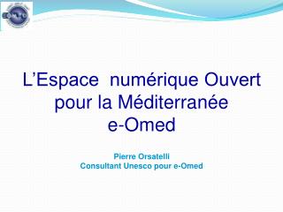 L’Espace numérique Ouvert pour la Méditerranée e-Omed Pierre Orsatelli
