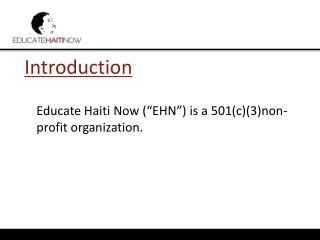 Introduction 	Educate Haiti Now (“EHN”) is a 501(c)(3)non-profit organization.