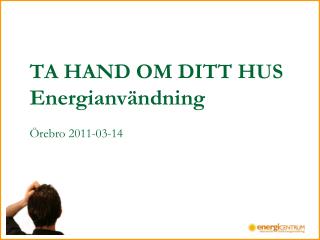 TA HAND OM DITT HUS Energianvändning Örebro 2011-03-14