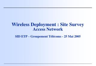 Wireless Deployment : Site Survey Access Network SID ETP – Groupement Télécoms - 25 Mai 2005