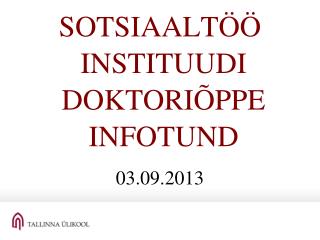 SOTSIAALTÖÖ INSTITUUDI DOKTORIÕPPE INFOTUND 03.09.2013