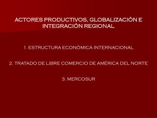 ACTORES PRODUCTIVOS, GLOBALIZACIÓN E INTEGRACIÓN REGIONAL 1. ESTRUCTURA ECONÓMICA INTERNACIONAL